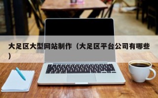 衢州大足区大型网站制作（大足区平台公司有哪些）