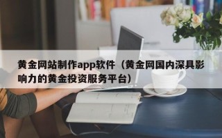 衢州黄金网站制作app软件（黄金网国内深具影响力的黄金投资服务平台）