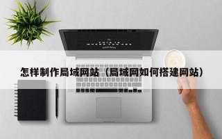 衢州怎样制作局域网站（局域网如何搭建网站）