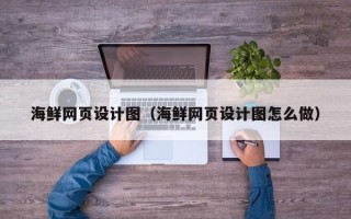 衢州海鲜网页设计图（海鲜网页设计图怎么做）