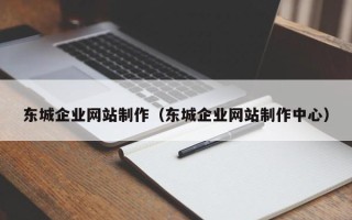 衢州东城企业网站制作（东城企业网站制作中心）