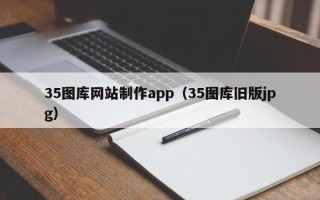 衢州35图库网站制作app（35图库旧版jpg）