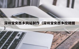 衢州深圳宝安西乡网站制作（深圳宝安西乡控规图）