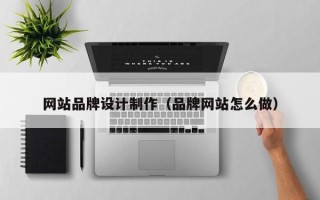 衢州网站品牌设计制作（品牌网站怎么做）
