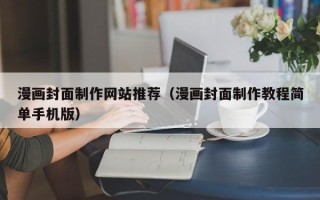 衢州漫画封面制作网站推荐（漫画封面制作教程简单手机版）